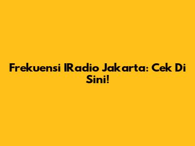 Frekuensi IRadio Jakarta: Cek Di Sini!