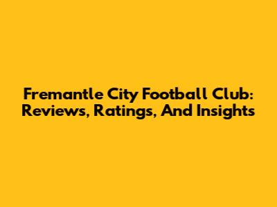 Fremantle City Football Club: Reviews, Ratings, And Insights