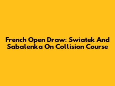 French Open Draw: Swiatek And Sabalenka On Collision Course