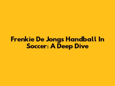 Frenkie De Jong's Handball In Soccer: A Deep Dive
