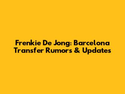 Frenkie De Jong: Barcelona Transfer Rumors & Updates