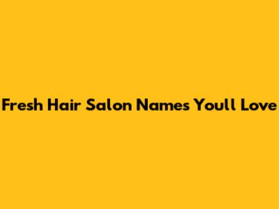 Fresh Hair Salon Names You'll Love