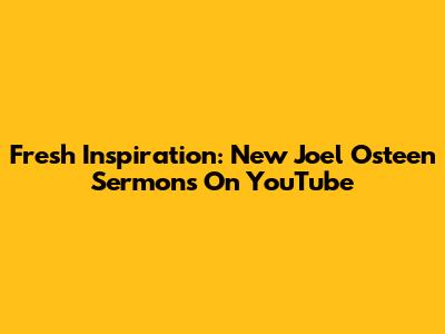 Fresh Inspiration: New Joel Osteen Sermons On YouTube