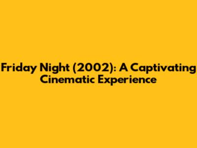 Friday Night (2002): A Captivating Cinematic Experience