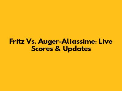 Fritz Vs. Auger-Aliassime: Live Scores & Updates