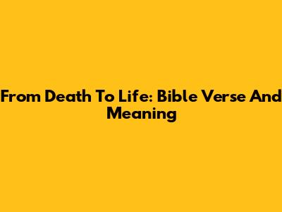 From Death To Life: Bible Verse And Meaning