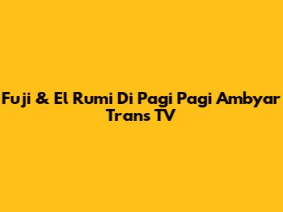 Fuji & El Rumi Di Pagi Pagi Ambyar Trans TV