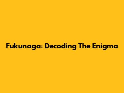 Fukunaga: Decoding The Enigma