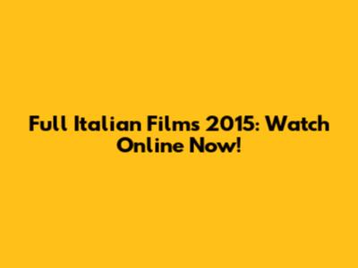 Full Italian Films 2015: Watch Online Now!