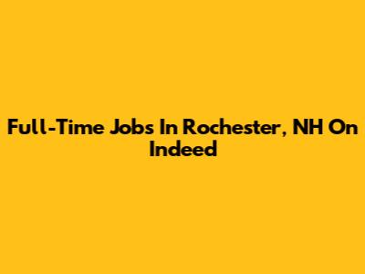 Full-Time Jobs In Rochester, NH On Indeed