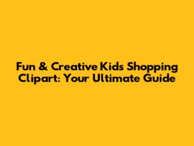 Fun & Creative Kids Shopping Clipart: Your Ultimate Guide