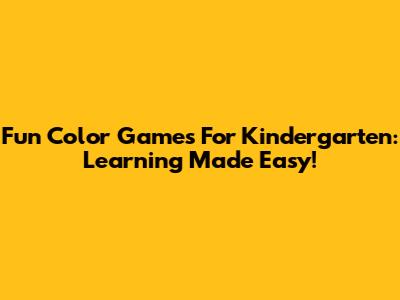 Fun Color Games For Kindergarten: Learning Made Easy!