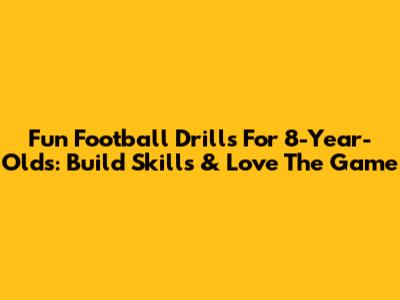 Fun Football Drills For 8-Year-Olds: Build Skills & Love The Game