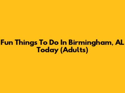 Fun Things To Do In Birmingham, AL Today (Adults)