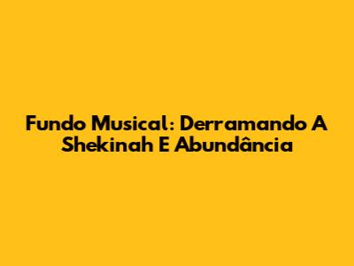 Fundo Musical: Derramando A Shekinah E Abundância