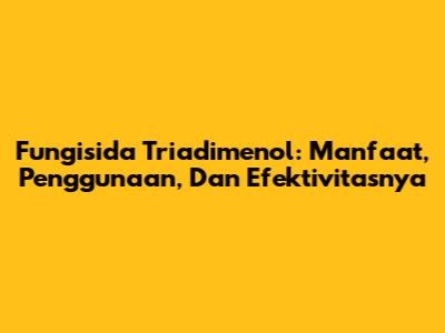 Fungisida Triadimenol: Manfaat, Penggunaan, Dan Efektivitasnya