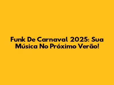 Funk De Carnaval 2025: Sua Música No Próximo Verão!