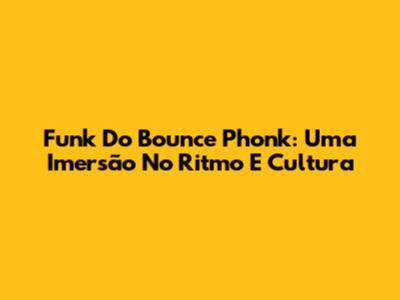 Funk Do Bounce Phonk: Uma Imersão No Ritmo E Cultura