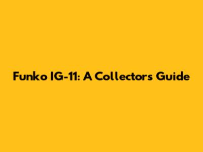 Funko IG-11: A Collector's Guide