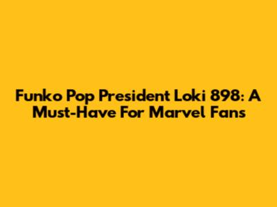 Funko Pop President Loki 898: A Must-Have For Marvel Fans