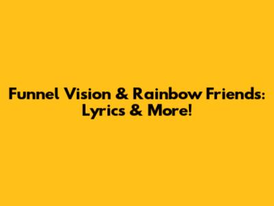 Funnel Vision & Rainbow Friends: Lyrics & More!