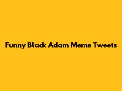 Funny Black Adam Meme Tweets