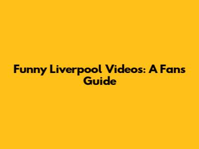Funny Liverpool Videos: A Fan's Guide