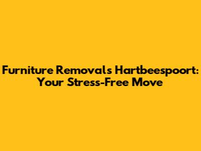 Furniture Removals Hartbeespoort: Your Stress-Free Move