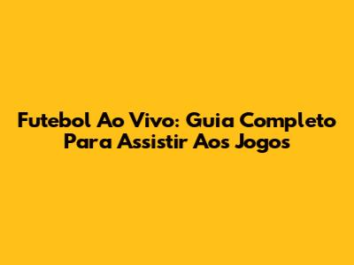 Futebol Ao Vivo: Guia Completo Para Assistir Aos Jogos