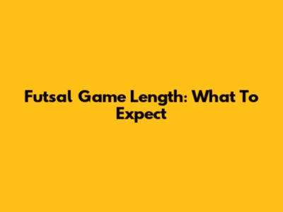 Futsal Game Length: What To Expect