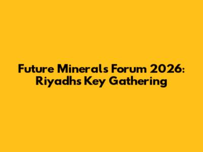 Future Minerals Forum 2026: Riyadh's Key Gathering