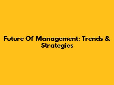 Future Of Management: Trends & Strategies