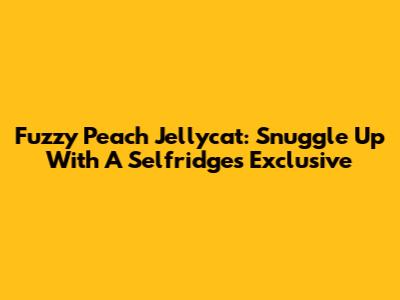 Fuzzy Peach Jellycat: Snuggle Up With A Selfridges Exclusive