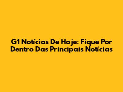 G1 Notícias De Hoje: Fique Por Dentro Das Principais Notícias