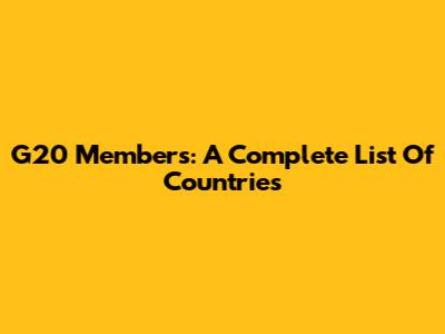 G20 Members: A Complete List Of Countries