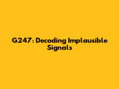 G247: Decoding Implausible Signals