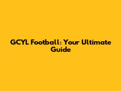 GCYL Football: Your Ultimate Guide