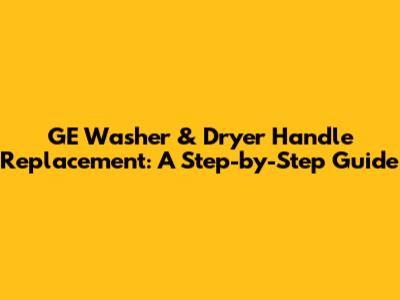 GE Washer & Dryer Handle Replacement: A Step-by-Step Guide