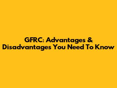 GFRC: Advantages & Disadvantages You Need To Know