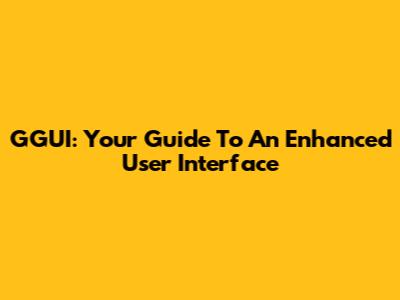 GGUI: Your Guide To An Enhanced User Interface