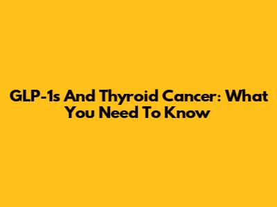 GLP-1s And Thyroid Cancer: What You Need To Know