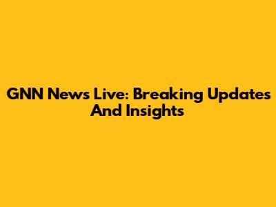 GNN News Live: Breaking Updates And Insights