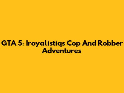 GTA 5: Iroyalistiq's Cop And Robber Adventures