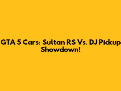 GTA 5 Cars: Sultan RS Vs. DJ Pickup Showdown!