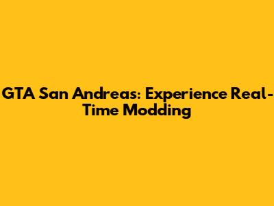 GTA San Andreas: Experience Real-Time Modding