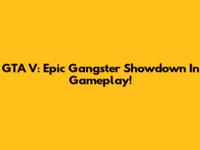 GTA V: Epic Gangster Showdown In Gameplay!