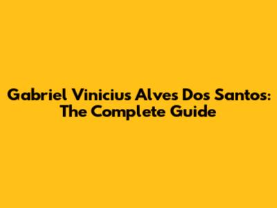 Gabriel Vinicius Alves Dos Santos: The Complete Guide