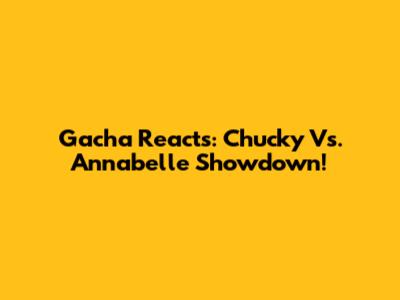 Gacha Reacts: Chucky Vs. Annabelle Showdown!
