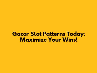 Gacor Slot Patterns Today: Maximize Your Wins!