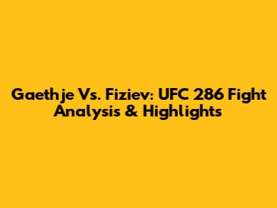 Gaethje Vs. Fiziev: UFC 286 Fight Analysis & Highlights